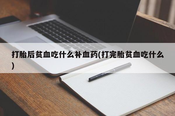 私人卖打胎药微信号,亲测有效！打胎后贫血吃什么补血药(打完胎贫血吃什么)