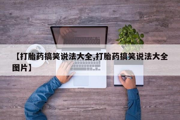 私人卖打胎药微信号,亲测有效！【打胎药搞笑说法大全,打胎药搞笑说法大全图片】