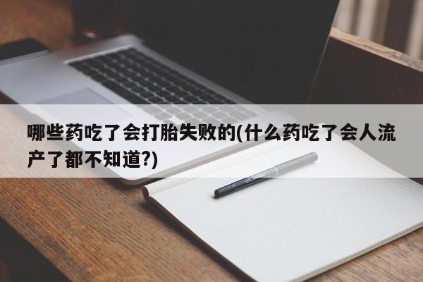 私人卖打胎药微信号,亲测有效！哪些药吃了会打胎失败的(什么药吃了会人流产了都不知道?)
