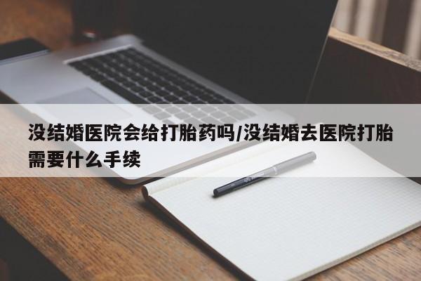 私人卖打胎药微信号,亲测有效！没结婚医院会给打胎药吗/没结婚去医院打胎需要什么手续