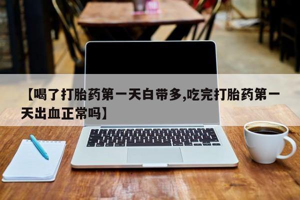私人卖打胎药微信号,亲测有效！【喝了打胎药第一天白带多,吃完打胎药第一天出血正常吗】