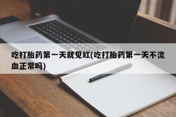 私人卖打胎药微信号,亲测有效！吃打胎药第一天就见红(吃打胎药第一天不流血正常吗)