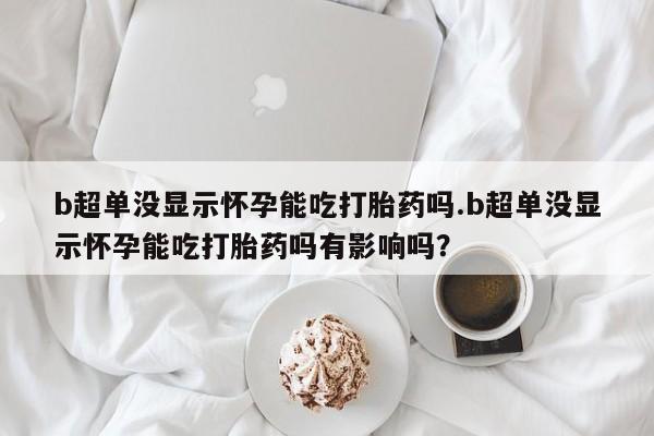 私人卖打胎药微信号,亲测有效！b超单没显示怀孕能吃打胎药吗.b超单没显示怀孕能吃打胎药吗有影响吗？