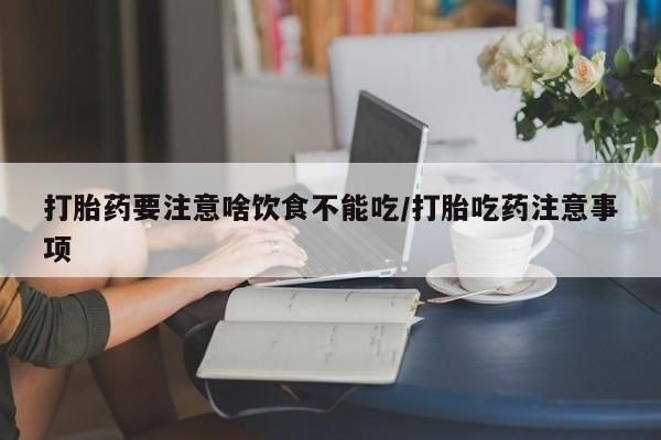 私人卖打胎药微信号,亲测有效！打胎药要注意啥饮食不能吃/打胎吃药注意事项