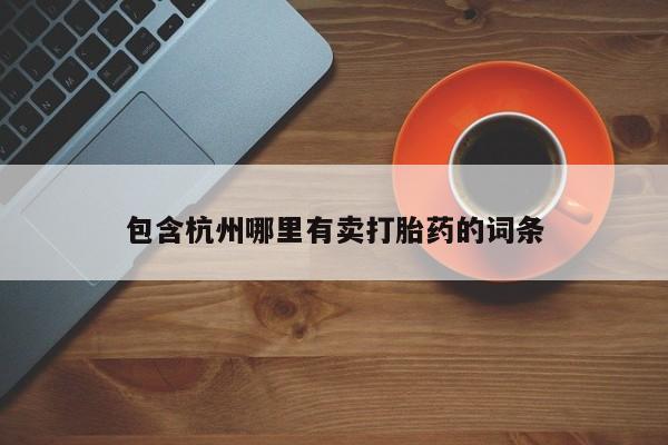 私人卖打胎药微信号,亲测有效！包含杭州哪里有卖打胎药的词条