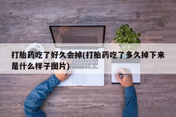 私人卖打胎药微信号,亲测有效！打胎药吃了好久会掉(打胎药吃了多久掉下来是什么样子图片)