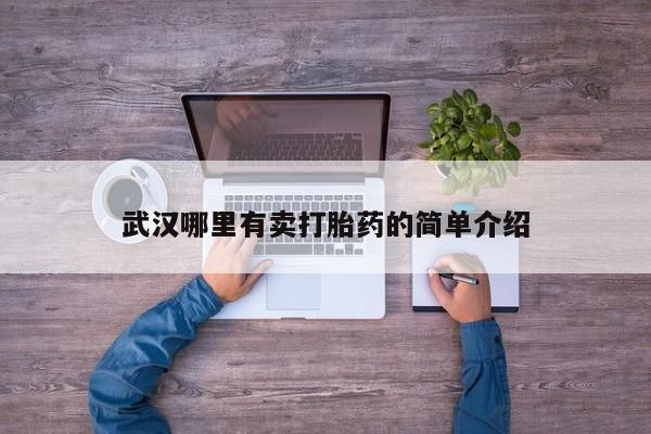 私人卖打胎药微信号,亲测有效！武汉哪里有卖打胎药的简单介绍