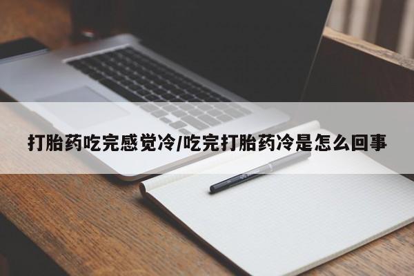私人卖打胎药微信号,亲测有效！打胎药吃完感觉冷/吃完打胎药冷是怎么回事