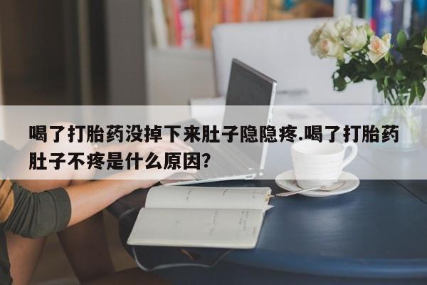 私人卖打胎药微信号,亲测有效！喝了打胎药没掉下来肚子隐隐疼.喝了打胎药肚子不疼是什么原因？