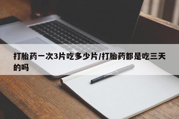 私人卖打胎药微信号,亲测有效！打胎药一次3片吃多少片/打胎药都是吃三天的吗