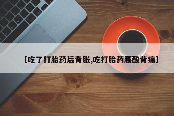 私人卖打胎药微信号,亲测有效！【吃了打胎药后背胀,吃打胎药腰酸背痛】