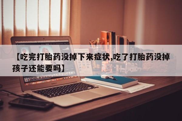 私人卖打胎药微信号,亲测有效！【吃完打胎药没掉下来症状,吃了打胎药没掉孩子还能要吗】