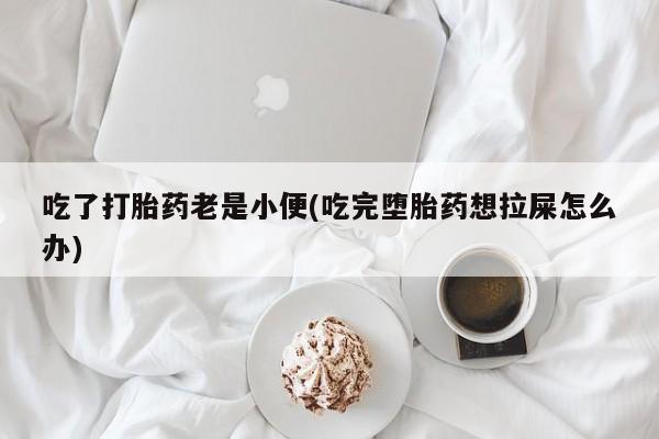 私人卖打胎药微信号,亲测有效！吃了打胎药老是小便(吃完堕胎药想拉屎怎么办)