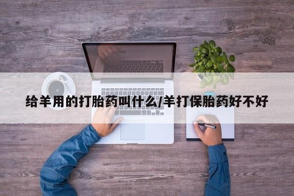 私人卖打胎药微信号,亲测有效！给羊用的打胎药叫什么/羊打保胎药好不好