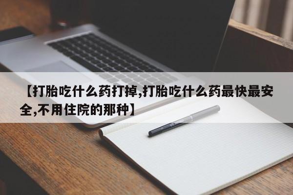 私人卖打胎药微信号,亲测有效！【打胎吃什么药打掉,打胎吃什么药最快最安全,不用住院的那种】