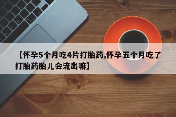 私人卖打胎药微信号,亲测有效！【怀孕5个月吃4片打胎药,怀孕五个月吃了打胎药胎儿会流出嘛】
