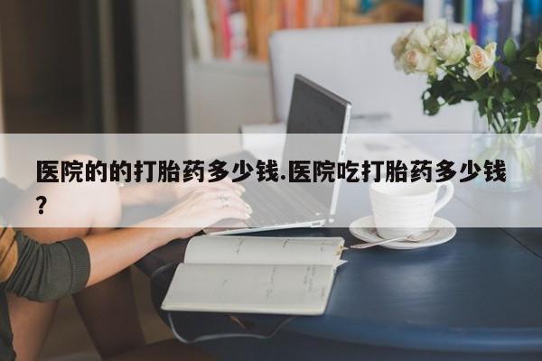 私人卖打胎药微信号,亲测有效！医院的的打胎药多少钱.医院吃打胎药多少钱？