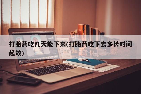 私人卖打胎药微信号,亲测有效！打胎药吃几天能下来(打胎药吃下去多长时间起效)