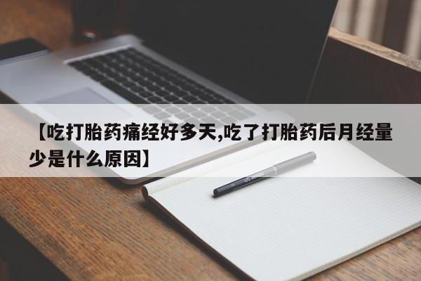 私人卖打胎药微信号,亲测有效！【吃打胎药痛经好多天,吃了打胎药后月经量少是什么原因】