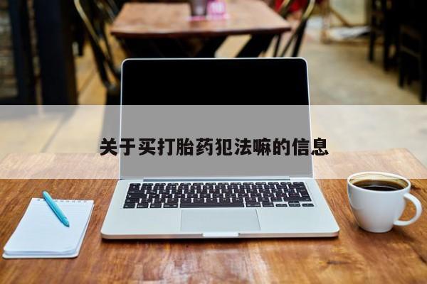 私人卖打胎药微信号,亲测有效！关于买打胎药犯法嘛的信息