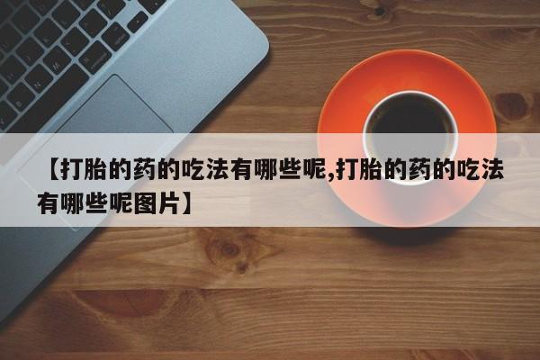 私人卖打胎药微信号,亲测有效！【打胎的药的吃法有哪些呢,打胎的药的吃法有哪些呢图片】