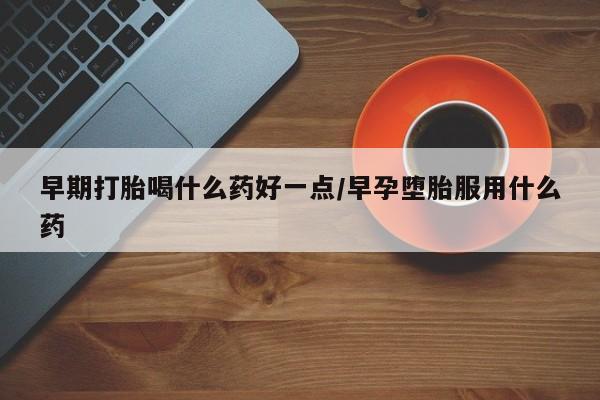 私人卖打胎药微信号,亲测有效！早期打胎喝什么药好一点/早孕堕胎服用什么药