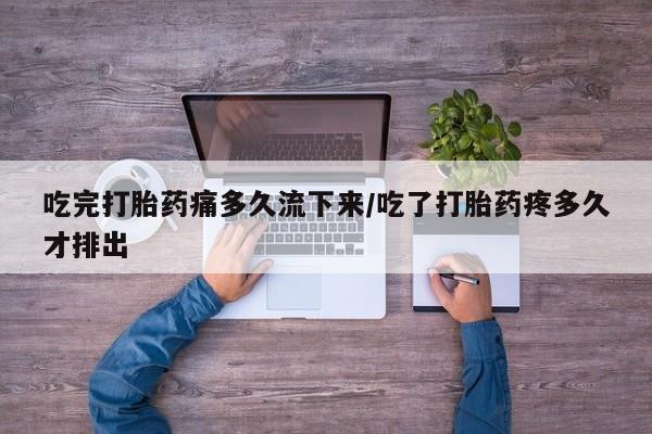 私人卖打胎药微信号,亲测有效！吃完打胎药痛多久流下来/吃了打胎药疼多久才排出