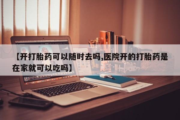 私人卖打胎药微信号,亲测有效！【开打胎药可以随时去吗,医院开的打胎药是在家就可以吃吗】