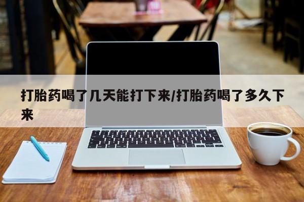 私人卖打胎药微信号,亲测有效！打胎药喝了几天能打下来/打胎药喝了多久下来