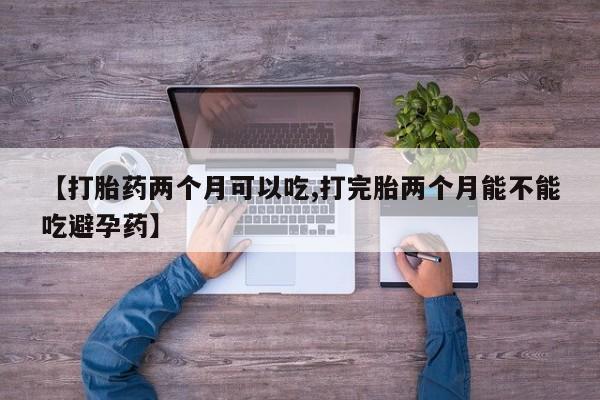 私人卖打胎药微信号,亲测有效！【打胎药两个月可以吃,打完胎两个月能不能吃避孕药】