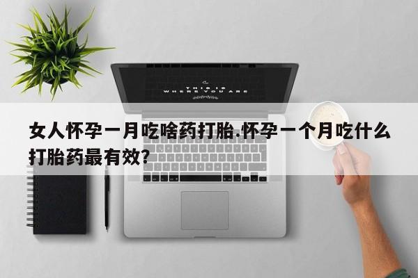 私人卖打胎药微信号,亲测有效！女人怀孕一月吃啥药打胎.怀孕一个月吃什么打胎药最有效？