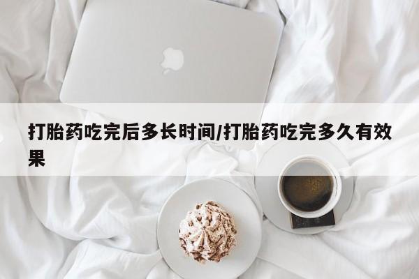私人卖打胎药微信号,亲测有效！打胎药吃完后多长时间/打胎药吃完多久有效果