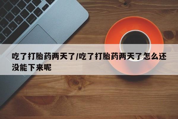 私人卖打胎药微信号,亲测有效！吃了打胎药两天了/吃了打胎药两天了怎么还没能下来呢