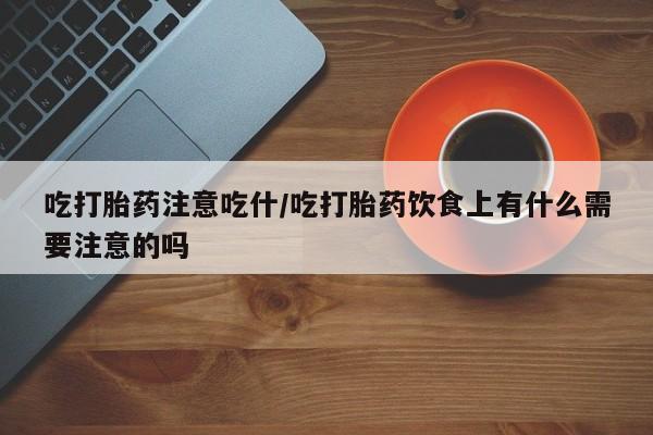 私人卖打胎药微信号,亲测有效！吃打胎药注意吃什/吃打胎药饮食上有什么需要注意的吗