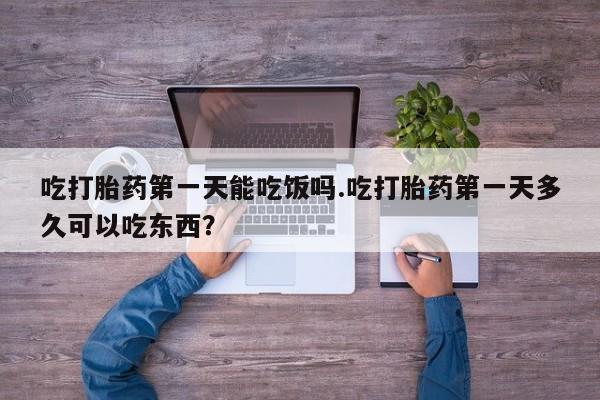 私人卖打胎药微信号,亲测有效！吃打胎药第一天能吃饭吗.吃打胎药第一天多久可以吃东西？