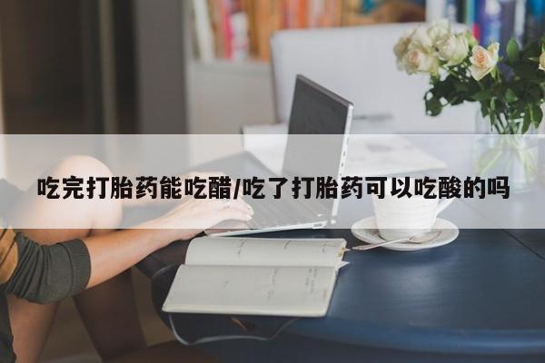 私人卖打胎药微信号,亲测有效！吃完打胎药能吃醋/吃了打胎药可以吃酸的吗