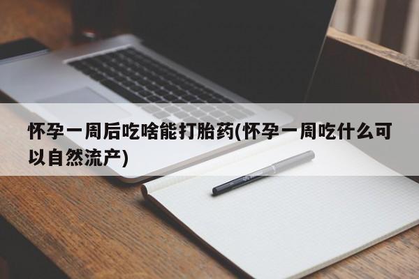 私人卖打胎药微信号,亲测有效！怀孕一周后吃啥能打胎药(怀孕一周吃什么可以自然流产)