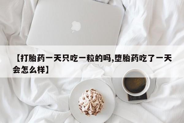 私人卖打胎药微信号,亲测有效！【打胎药一天只吃一粒的吗,堕胎药吃了一天会怎么样】