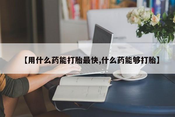 私人卖打胎药微信号,亲测有效！【用什么药能打胎最快,什么药能够打胎】