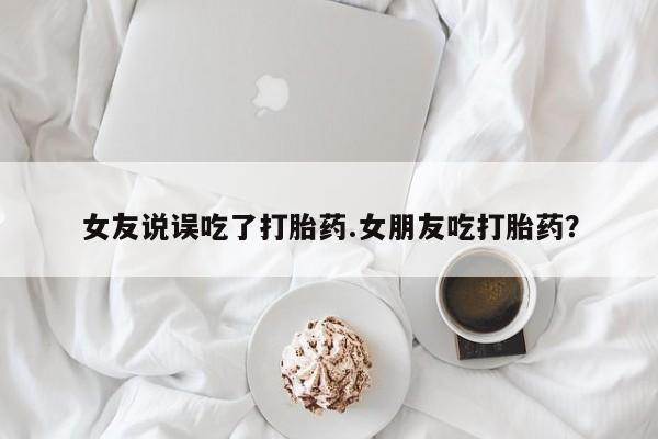 私人卖打胎药微信号,亲测有效！女友说误吃了打胎药.女朋友吃打胎药？