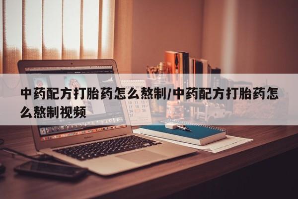 私人卖打胎药微信号,亲测有效！中药配方打胎药怎么熬制/中药配方打胎药怎么熬制视频