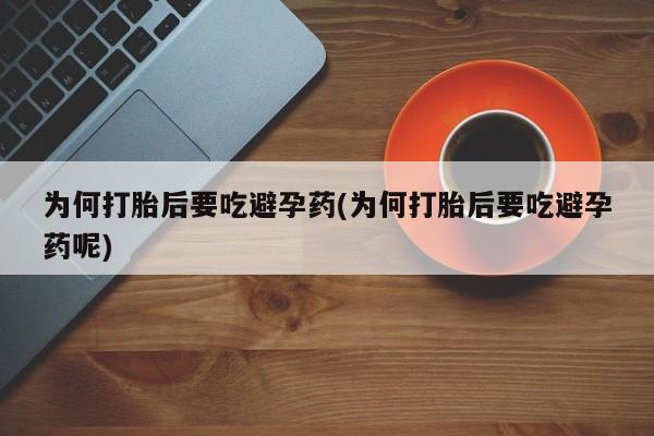 私人卖打胎药微信号,亲测有效！为何打胎后要吃避孕药(为何打胎后要吃避孕药呢)