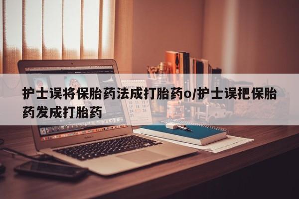 私人卖打胎药微信号,亲测有效！护士误将保胎药法成打胎药o/护士误把保胎药发成打胎药