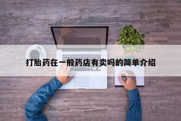 私人卖打胎药微信号,亲测有效！打胎药在一般药店有卖吗的简单介绍