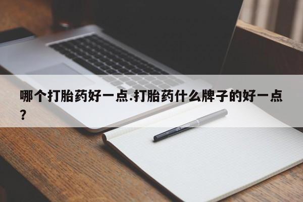 私人卖打胎药微信号,亲测有效！哪个打胎药好一点.打胎药什么牌子的好一点？