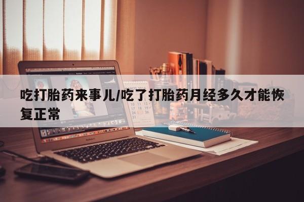 私人卖打胎药微信号,亲测有效！吃打胎药来事儿/吃了打胎药月经多久才能恢复正常