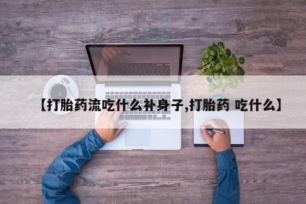 私人卖打胎药微信号,亲测有效！【打胎药流吃什么补身子,打胎药 吃什么】