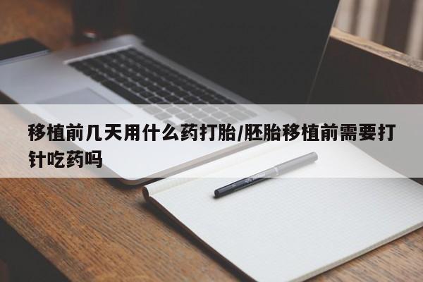 私人卖打胎药微信号,亲测有效！移植前几天用什么药打胎/胚胎移植前需要打针吃药吗