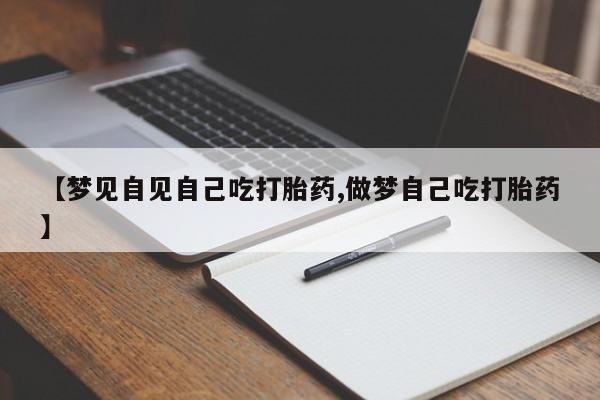 私人卖打胎药微信号,亲测有效！【梦见自见自己吃打胎药,做梦自己吃打胎药】