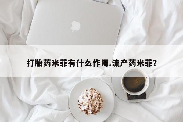 私人卖打胎药微信号,亲测有效！打胎药米菲有什么作用.流产药米菲？